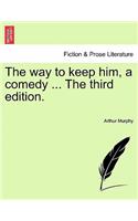 The Way to Keep Him, a Comedy ... the Third Edition.