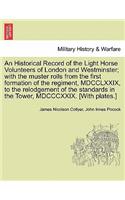 Historical Record of the Light Horse Volunteers of London and Westminster; With the Muster Rolls from the First Formation of the Regiment, MDCCLXXIX, to the Relodgement of the Standards in the Tower, MDCCCXXIX. [With Plates.]