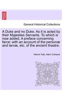 Duke and No Duke. as It Is Acted by Their Majesties Servants. to Which Is Now Added, a Preface Concerning Farce: With an Account of the Personae and Larvae, Etc. of the Ancient Theatre.