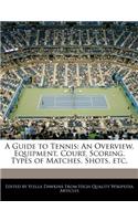 A Guide to Tennis: An Overview, Equipment, Court, Scoring, Types of Matches, Shots, Etc.