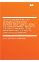 Observations Made with the Cookson Floating Zenith Telescope in the Years 1911-1918 at the Royal Observatory, Greenwich, for the Determination of the Variation of Latitude and the Constant of Aberration