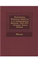 Documentos Historicos Relativos a la Independencia Nacional, 1810-1821 - Primary Source Edition