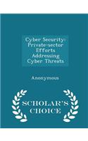 Cyber Security: Private-Sector Efforts Addressing Cyber Threats - Scholar's Choice Edition