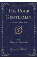 The Poor Gentleman: A Comedy, in Five Acts (Classic Reprint)