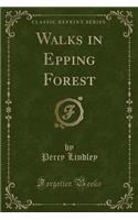 Walks in Epping Forest (Classic Reprint)