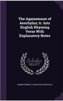 The Agamemnon of Aeschylus; Tr. Into English Rhyming Verse with Explanatory Notes