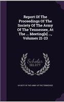 Report of the Proceedings of the Society of the Army of the Tennessee, at the ... Meeting[s] ..., Volumes 21-23