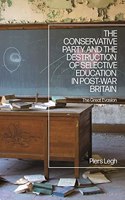 The Conservative Party and the Destruction of Selective Education in Post-War Britain
