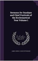 Sermons for Sundays and Chief Festivals of the Ecclesiastical Year Volume 1