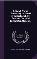 List of Works Illustrating Sculpture in the National Art Library of the South Kensington Museum