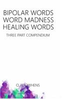 Bipolar Words Word Madness Healing Words: Three Part Compendium