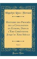 Histoire Des ProgrÃ¨s de la Civilisation En Europe, Depuis l'Ã?re ChrÃ©tienne Jusqu'au Xixe SiÃ¨cle, Vol. 4 (Classic Reprint)