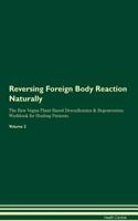 Reversing Foreign Body Reaction Naturally The Raw Vegan Plant-Based Detoxification & Regeneration Workbook for Healing Patients. Volume 2