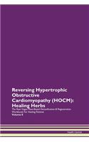 Reversing Hypertrophic Obstructive Cardiomyopathy (HOCM): Healing Herbs The Raw Vegan Plant-Based Detoxification & Regeneration Workbook For Healing Patients Volume 8
