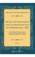 Archiv FÃ¼r Geschichte Und Alterthumskunde Von Oberfranken, 1881, Vol. 15: Erstes Heft (ALS Forstsetzung Des Archivs FÃ¼r Bayreuthische Geschichte Und Alterthumskunde XIX. Band) (Classic Reprint)