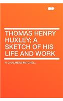 Thomas Henry Huxley; A Sketch of His Life and Work