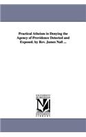 Practical Atheism in Denying the Agency of Providence Detected and Exposed. by Rev. James Nall ...