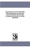 Leaves From An Actor'S Note-Book; With Reminiscences and Chit-Chat of the Green-Room and the Stage, in England and America. by George Vandenhoff.