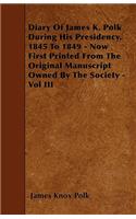 Diary of James K. Polk During His Presidency, 1845 to 1849 - Now First Printed from the Original Manuscript Owned by the Society - Vol III