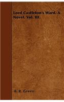 Lord Castleton's Ward. A Novel. Vol. III.