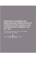 Exercises Attending the Unveiling and Presentation of a Statue of Gen. Ethan Allen at Burlington, Vermont, July 4th, 1873; Including an Oration by Hon. L.E. Chittenden: (English)