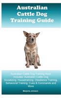 Australian Cattle Dog Training Guide: Australian Cattle Dog Training Book Includes: Australian Cattle Dog Socializing, Housetraining, Obedience Training, Behavioral Training, Cues & Comm