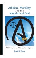 Atheism, Morality, and the Kingdom of God: A Philosophical and Literary Investigation