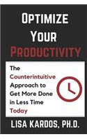Optimize Your Productivity: The Counterintuitive Approach to Get More Done in Less Time (Today)(2 Optimize Your Life)