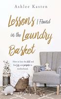 Lessons I Found in the Laundry Basket: How to lose the dirt and find joy and purpose in motherhood.