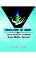 God Like Powers & Abilities: And How You Can Learn These Abilities Yourself