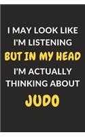 I May Look Like I'm Listening But In My Head I'm Actually Thinking About Judo