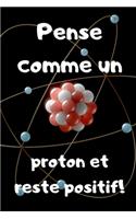 Pense comme un proton et reste positif: Carnet de notes - blague de prof - à offrir à un professeur - 100 pages