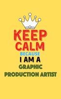 Keep Calm Because I Am A Graphic Production Artist - Funny Graphic Production Artist Notebook And Journal Gift: Lined Notebook / Journal Gift, 120 Pages, 6x9, Soft Cover, Matte Finish