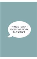 Things I Want To Say at Work But Can't: Blank lined journal