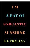 I'm a Ray of Sarcastic Sunshine Everyday: A Notebook with Funny Saying, A Great Gag Gift for Office Coworker and Friends