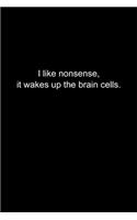 I like nonsense, it wakes up the brain cells.