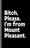 Bitch, Please. I'm From Mount Pleasant.: A Vulgar Adult Composition Book for a Native Mount Pleasant, MI Resident