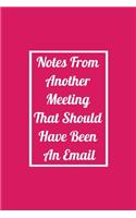 Notes From Another Meeting That Should Have Been An Email: Funny Office NoteBook For Coworkers/Women/Men/Boss/Colleagues/Students/Friends.: Lined Notebook / Journal Gift, 120 Pages, 6x9.