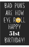 Bad Puns Are How Eye Roll Happy 51st Birthday: Funny Pun 51st Birthday Card Quote Journal / Notebook / Diary / Greetings / Appreciation Gift (6 x 9 - 110 Blank Lined Pages)