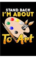 Stand Back I'm About To Art: Cute & Funny Stand Back I'm About To Art Artistic Painter Blank Composition Notebook for Journaling & Writing (120 Lined Pages, 6" x 9")