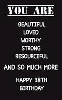 You Are Beautiful Loved Worthy Strong Resourceful Happy 38th Birthday