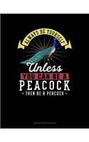 Always Be Yourself Unless You Can Be a Peacock Then Be a Peacock: Unruled Composition Book