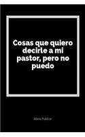 Cosas Que Quiero Decirle a Mi Pastor, Pero No Puedo: Un Diario En Blanco Para Expresar Tus Sentimientos