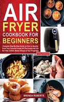 Air Fryer Cookbook for Beginners: Complete Step-By-Step Guide on How to Quickly Cook Your Favorite Foods All The Foods that Can Be Fried, Grilled, Baked Always at Your Fingertips [Gr