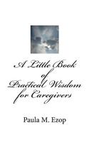 A Little Book of Practical Wisdom for Caregivers