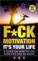Motivation: F*ck Motivation: It's your Life. A Guide on How to Live your Life and Be Happy(Simpler Life)