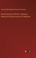 New Elementary Arithmetic. Embracing Mental and Written Exercises, for Beginners