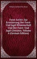 Forst-Archiv Zur Erweiterung Der Forst- Und Jagd-Wissenschaft Und Der Forst- Und Jagd-Literatur, Volume 6 (German Edition)