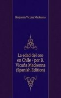 La edad del oro en Chile / por B. Vicuna Mackenna  (Spanish Edition)