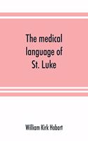 The medical language of St. Luke; a proof from internal evidence that 